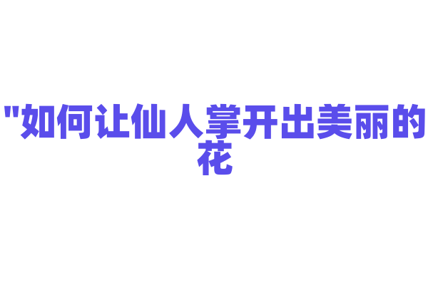 "如何让仙人掌开出美丽的花？"